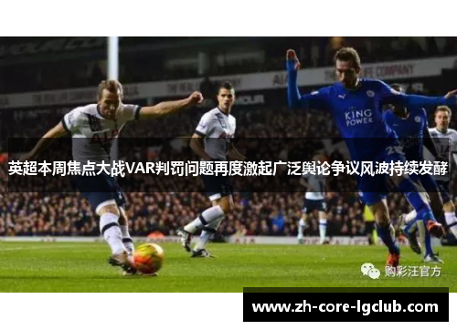 英超本周焦点大战VAR判罚问题再度激起广泛舆论争议风波持续发酵