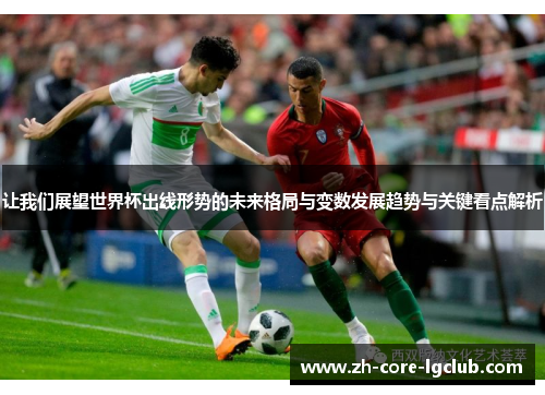 让我们展望世界杯出线形势的未来格局与变数发展趋势与关键看点解析