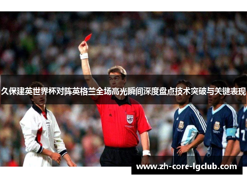 久保建英世界杯对阵英格兰全场高光瞬间深度盘点技术突破与关键表现