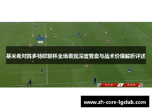 基米希对阵多特欧联杯全场表现深度复盘与战术价值解析评述