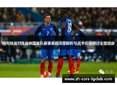格列兹曼对阵曼联国家队赛事表现深度解析与战术价值探讨全面观察