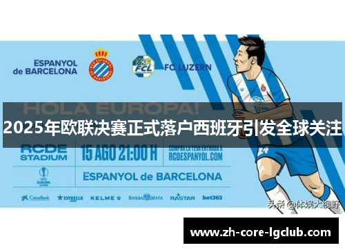 2025年欧联决赛正式落户西班牙引发全球关注