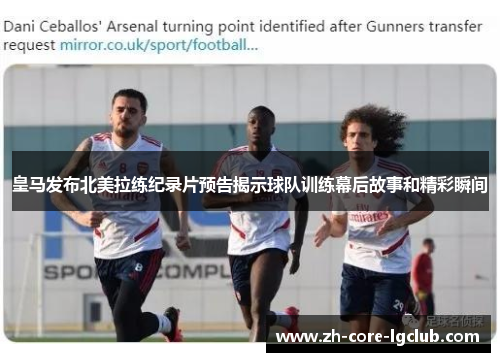 皇马发布北美拉练纪录片预告揭示球队训练幕后故事和精彩瞬间