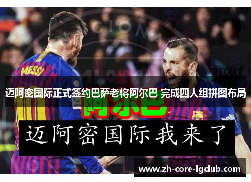 迈阿密国际正式签约巴萨老将阿尔巴 完成四人组拼图布局 迈阿密国际正式签约巴萨老将阿尔巴 完成四人组拼图布局