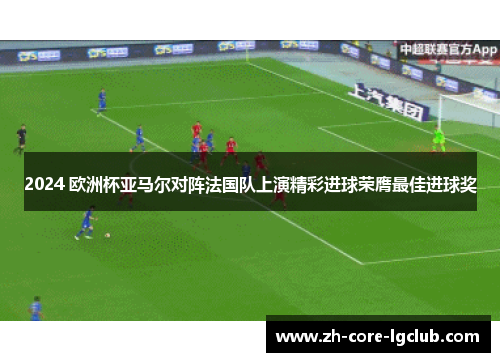 2024 欧洲杯亚马尔对阵法国队上演精彩进球荣膺最佳进球奖 2024 欧洲杯亚马尔对阵法国队上演精彩进球荣膺最佳进球奖