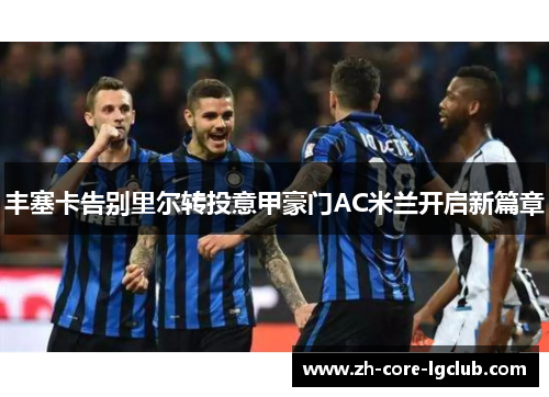 丰塞卡告别里尔转投意甲豪门AC米兰开启新篇章