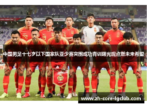 中国男足十七岁以下国家队亚少赛突围成功青训曙光现点燃未来希望 中国男足十七岁以下国家队亚少赛突围成功青训曙光现点燃未来希望