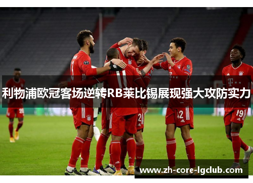 利物浦欧冠客场逆转RB莱比锡展现强大攻防实力 利物浦欧冠客场逆转RB莱比锡展现强大攻防实力