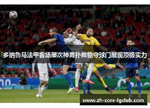 多纳鲁马法甲客场屡次神勇扑救稳守球门展现顶级实力