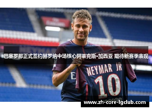 巴塞罗那正式签约赫罗纳中场核心阿莱克斯·加西亚 期待新赛季表现 巴塞罗那正式签约赫罗纳中场核心阿莱克斯·加西亚 期待新赛季表现