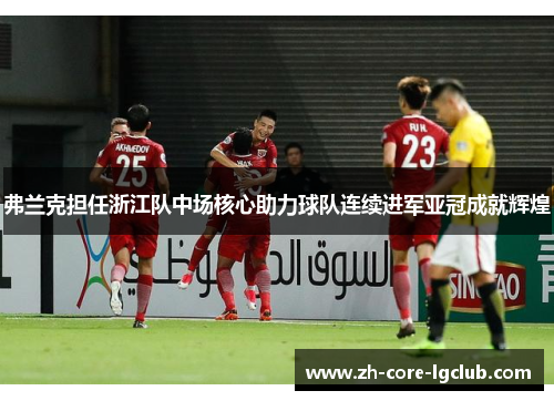 弗兰克担任浙江队中场核心助力球队连续进军亚冠成就辉煌 弗兰克担任浙江队中场核心助力球队连续进军亚冠成就辉煌