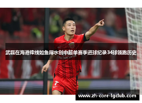 武磊在海港锋线如鱼得水创中超单赛季进球纪录34球领跑历史