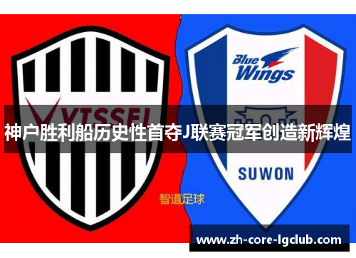 神户胜利船历史性首夺J联赛冠军创造新辉煌