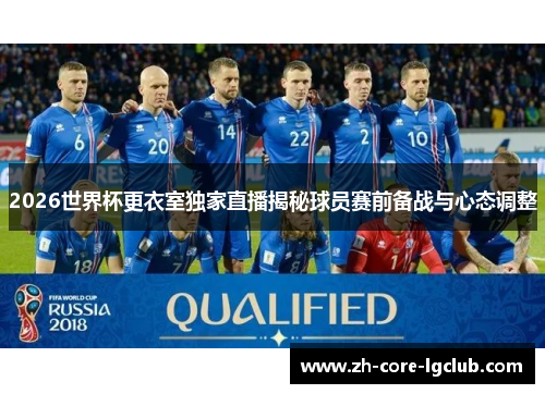 2026世界杯更衣室独家直播揭秘球员赛前备战与心态调整