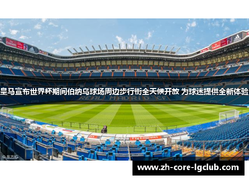 皇马宣布世界杯期间伯纳乌球场周边步行街全天候开放 为球迷提供全新体验