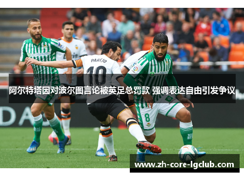 阿尔特塔因对波尔图言论被英足总罚款 强调表达自由引发争议