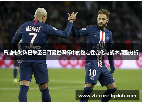 吕迪格对阵巴黎圣日耳曼世俱杯中的稳定性变化与战术调整分析 吕迪格对阵巴黎圣日耳曼世俱杯中的稳定性变化与战术调整分析