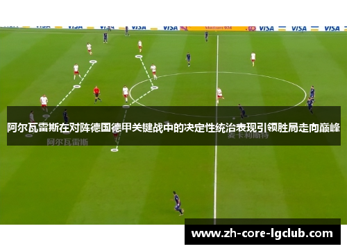 阿尔瓦雷斯在对阵德国德甲关键战中的决定性统治表现引领胜局走向巅峰 阿尔瓦雷斯在对阵德国德甲关键战中的决定性统治表现引领胜局走向巅峰