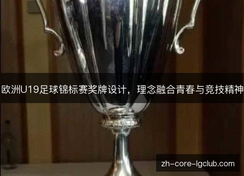 欧洲U19足球锦标赛奖牌设计,理念融合青春与竞技精神 欧洲U19足球锦标赛奖牌设计,理念融合青春与竞技精神